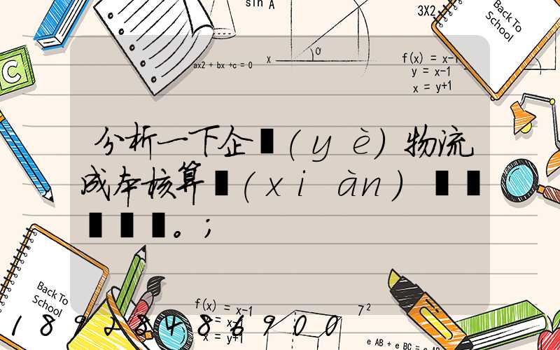 分析一下企業(yè)物流成本核算現(xiàn)狀。